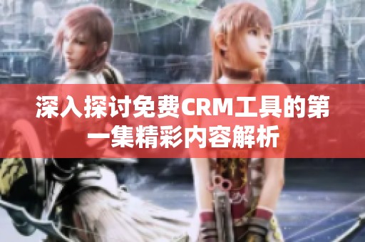 深入探讨免费CRM工具的第一集精彩内容解析