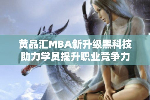 黄品汇MBA新升级黑科技助力学员提升职业竞争力