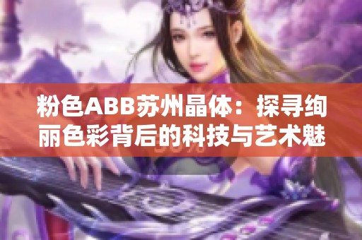 粉色ABB苏州晶体：探寻绚丽色彩背后的科技与艺术魅力