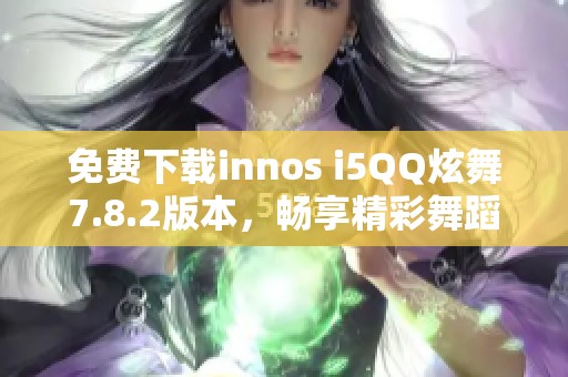 免费下载innos i5QQ炫舞7.8.2版本，畅享精彩舞蹈体验