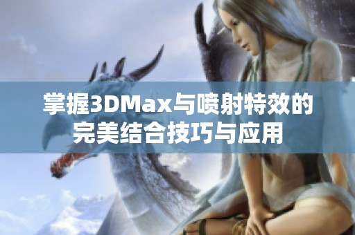 掌握3DMax与喷射特效的完美结合技巧与应用