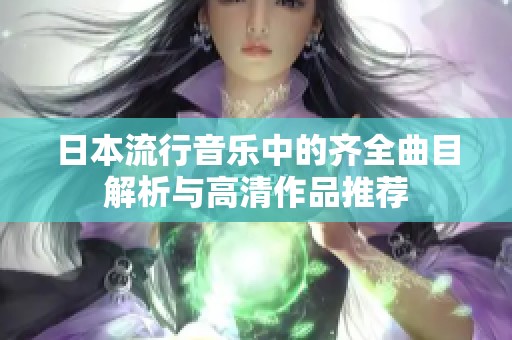 日本流行音乐中的齐全曲目解析与高清作品推荐