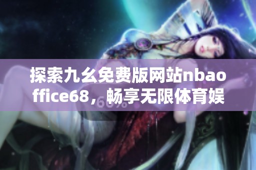 探索九幺免费版网站nbaoffice68，畅享无限体育娱乐体验