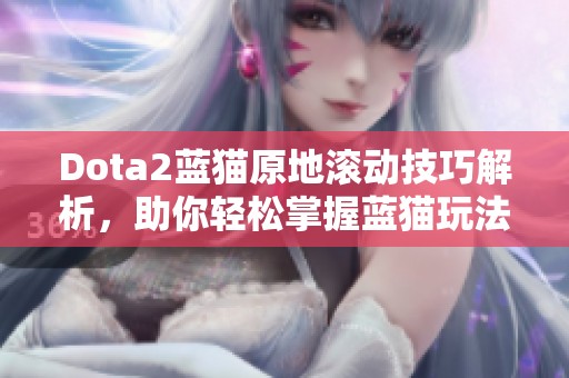 Dota2蓝猫原地滚动技巧解析，助你轻松掌握蓝猫玩法