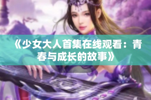 《少女大人首集在线观看：青春与成长的故事》