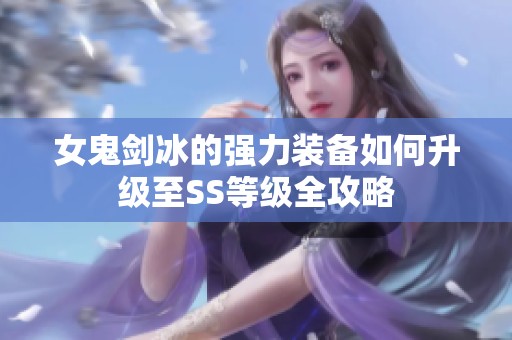 女鬼剑冰的强力装备如何升级至SS等级全攻略