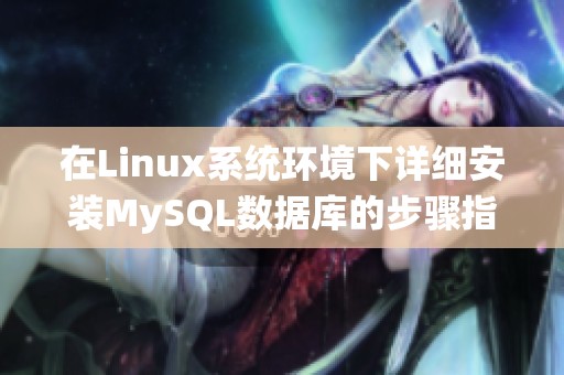 在Linux系统环境下详细安装MySQL数据库的步骤指南