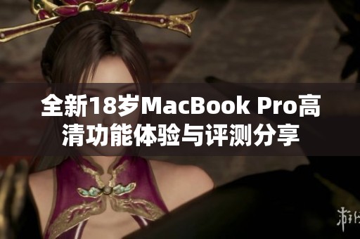 全新18岁MacBook Pro高清功能体验与评测分享