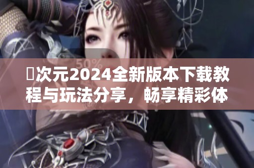 囧次元2024全新版本下载教程与玩法分享，畅享精彩体验