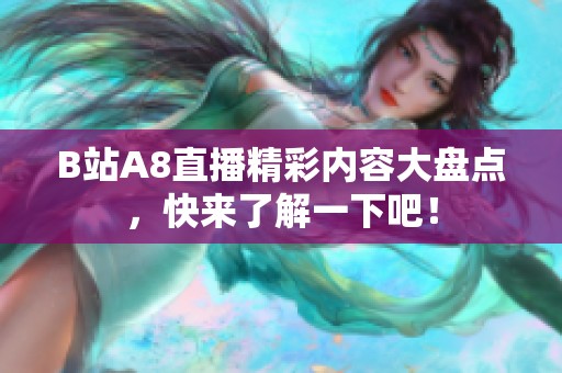 B站A8直播精彩内容大盘点，快来了解一下吧！