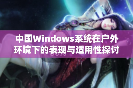 中国Windows系统在户外环境下的表现与适用性探讨