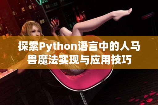 探索Python语言中的人马兽魔法实现与应用技巧