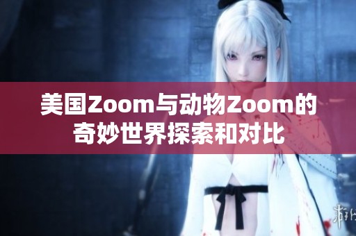 美国Zoom与动物Zoom的奇妙世界探索和对比