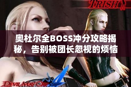 奥杜尔全BOSS冲分攻略揭秘，告别被团长忽视的烦恼