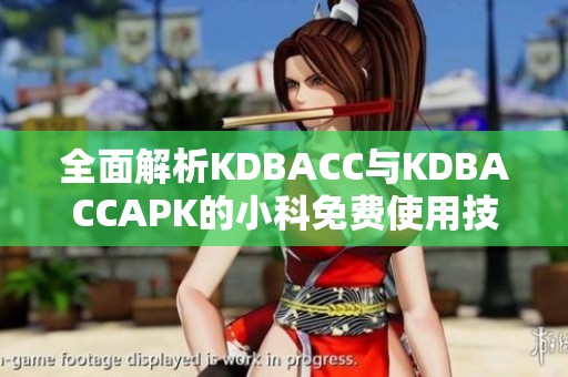 全面解析KDBACC与KDBACCAPK的小科免费使用技巧与应用