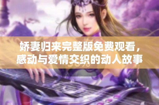 娇妻归来完整版免费观看，感动与爱情交织的动人故事