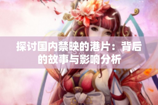 探讨国内禁映的港片：背后的故事与影响分析