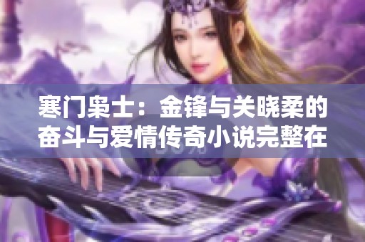 寒门枭士：金锋与关晓柔的奋斗与爱情传奇小说完整在线阅读