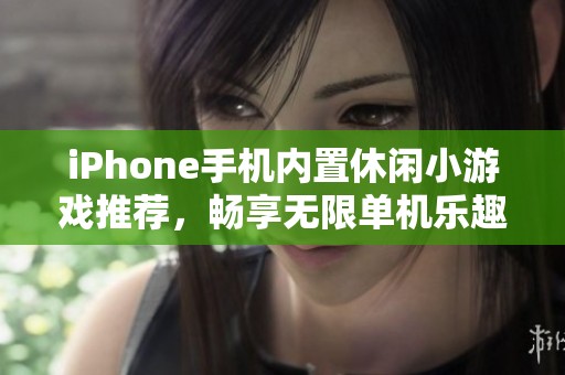 iPhone手机内置休闲小游戏推荐，畅享无限单机乐趣