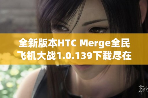 全新版本HTC Merge全民飞机大战1.0.139下载尽在此处