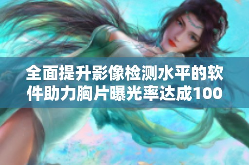 全面提升影像检测水平的软件助力胸片曝光率达成100%