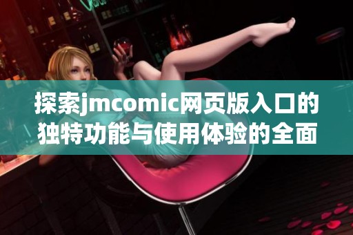 探索jmcomic网页版入口的独特功能与使用体验的全面解析