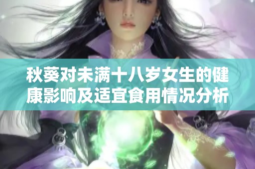 秋葵对未满十八岁女生的健康影响及适宜食用情况分析