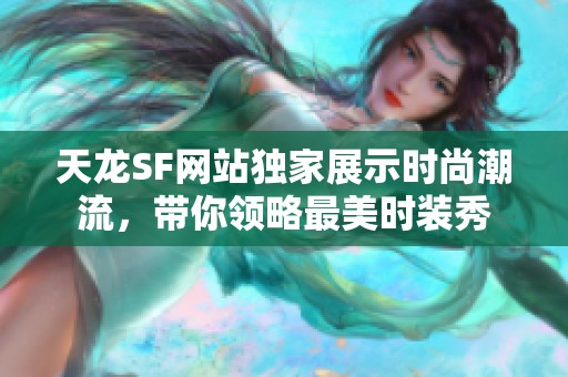 天龙SF网站独家展示时尚潮流，带你领略最美时装秀