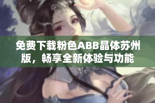 免费下载粉色ABB晶体苏州版，畅享全新体验与功能