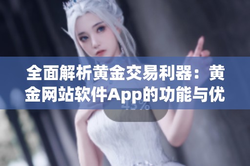 全面解析黄金交易利器：黄金网站软件App的功能与优势