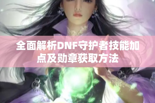 全面解析DNF守护者技能加点及勋章获取方法