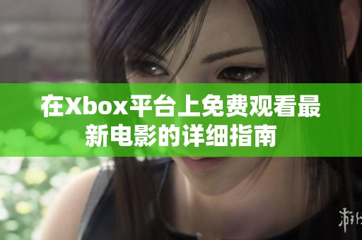 在Xbox平台上免费观看最新电影的详细指南