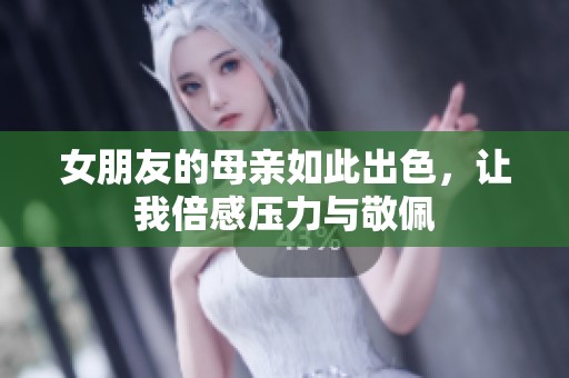 女朋友的母亲如此出色，让我倍感压力与敬佩