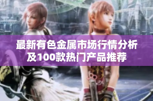 最新有色金属市场行情分析及100款热门产品推荐