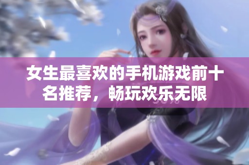 女生最喜欢的手机游戏前十名推荐，畅玩欢乐无限