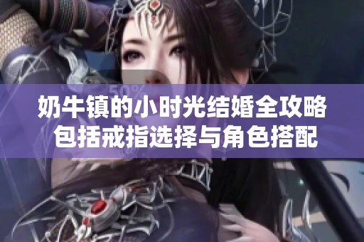 奶牛镇的小时光结婚全攻略 包括戒指选择与角色搭配