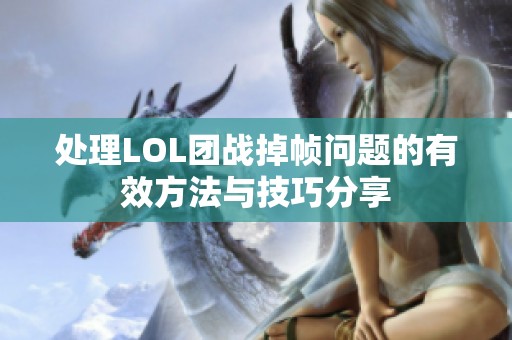 处理LOL团战掉帧问题的有效方法与技巧分享