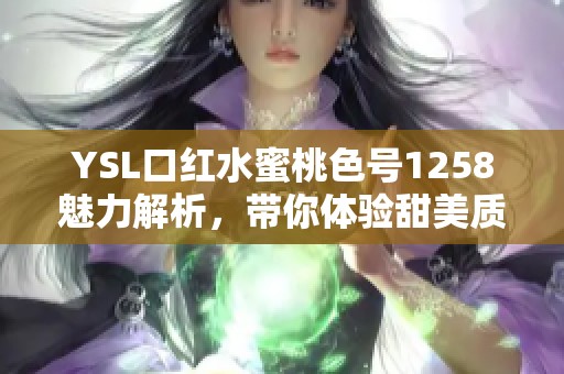 YSL口红水蜜桃色号1258魅力解析，带你体验甜美质感