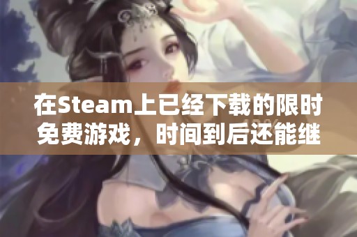 在Steam上已经下载的限时免费游戏，时间到后还能继续玩吗