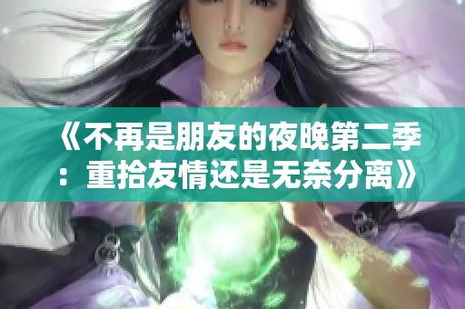 《不再是朋友的夜晚第二季：重拾友情还是无奈分离》