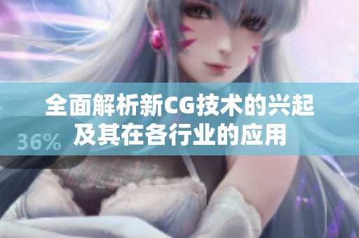 全面解析新CG技术的兴起及其在各行业的应用