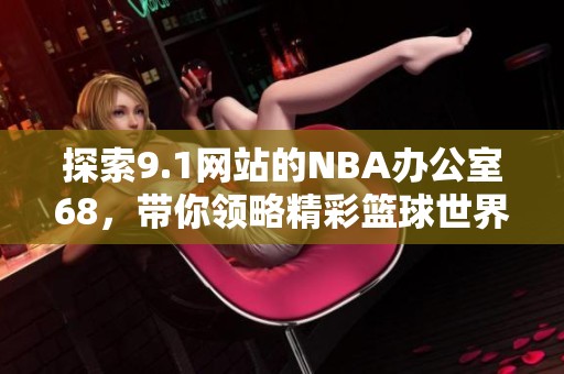 探索9.1网站的NBA办公室68，带你领略精彩篮球世界