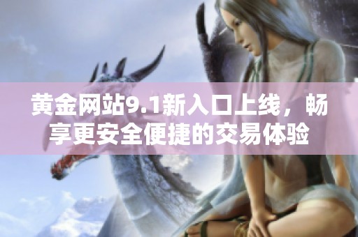 黄金网站9.1新入口上线，畅享更安全便捷的交易体验