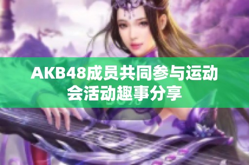 AKB48成员共同参与运动会活动趣事分享