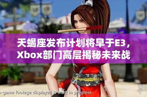 天蝎座发布计划将早于E3，Xbox部门高层揭秘未来战略