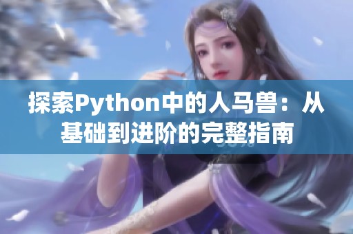 探索Python中的人马兽：从基础到进阶的完整指南