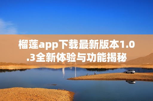 榴莲app下载最新版本1.0.3全新体验与功能揭秘