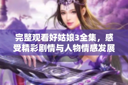 完整观看好姑娘3全集，感受精彩剧情与人物情感发展