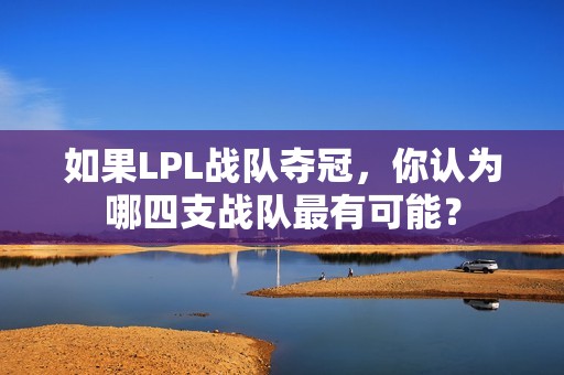 如果LPL战队夺冠，你认为哪四支战队最有可能？