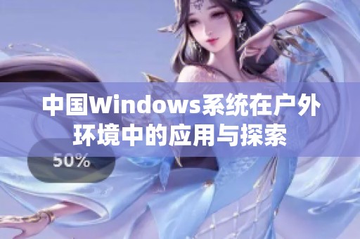 中国Windows系统在户外环境中的应用与探索